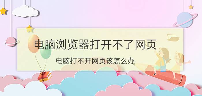 电脑浏览器打开不了网页 电脑打不开网页该怎么办？